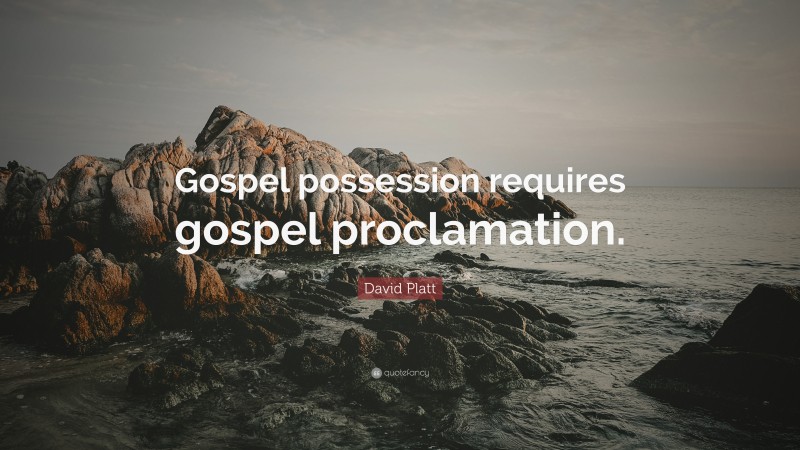 David Platt Quote: “Gospel possession requires gospel proclamation.”