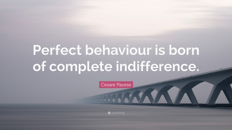 Cesare Pavese Quote: “Perfect behaviour is born of complete indifference.”