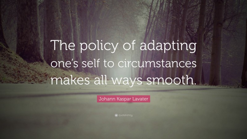 Johann Kaspar Lavater Quote: “The policy of adapting one’s self to circumstances makes all ways smooth.”
