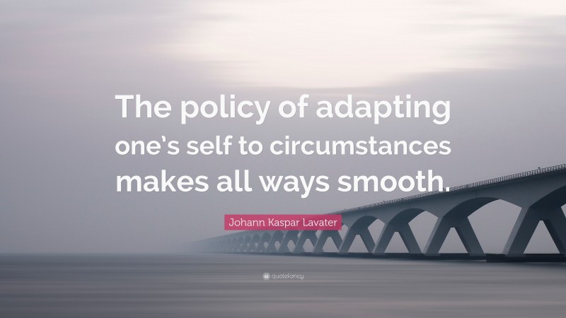 Johann Kaspar Lavater Quote: “The policy of adapting one’s self to circumstances makes all ways smooth.”