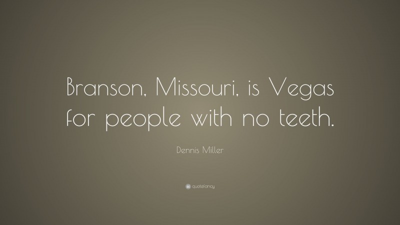Dennis Miller Quote: “Branson, Missouri, is Vegas for people with no teeth.”