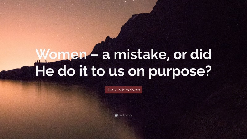 Jack Nicholson Quote: “Women – a mistake, or did He do it to us on purpose?”