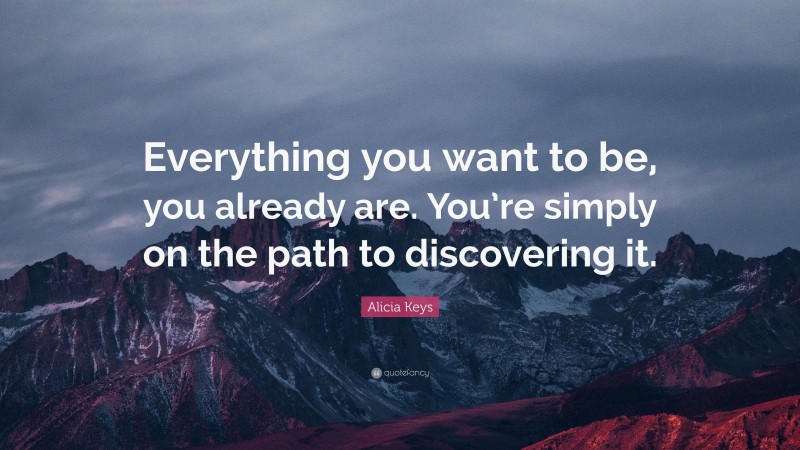 Alicia Keys Quote: “Everything you want to be, you already are. You’re simply on the path to discovering it.”