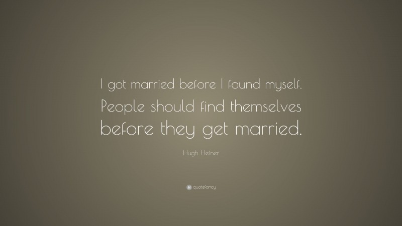 Hugh Hefner Quote: “I got married before I found myself. People should find themselves before they get married.”