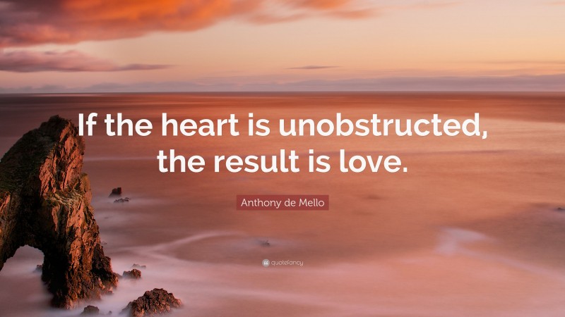 Anthony de Mello Quote: “If the heart is unobstructed, the result is love.”