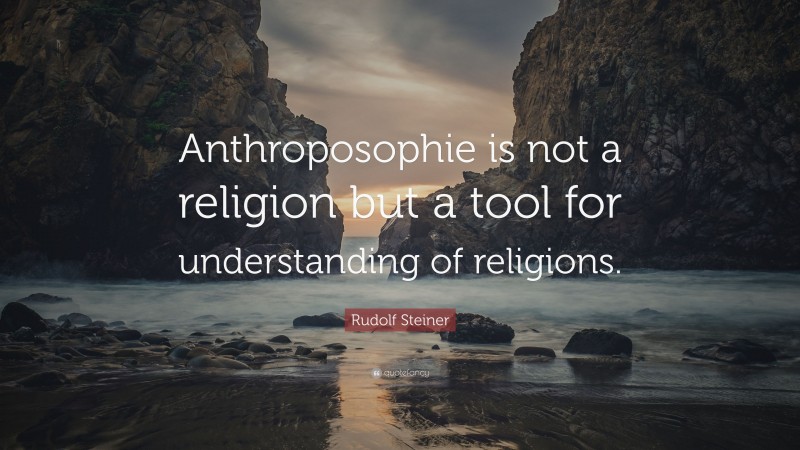 Rudolf Steiner Quote: “Anthroposophie is not a religion but a tool for understanding of religions.”