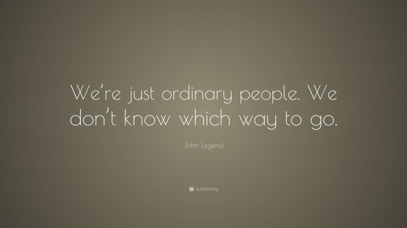 John Legend Quote: “We’re just ordinary people. We don’t know which way to go.”