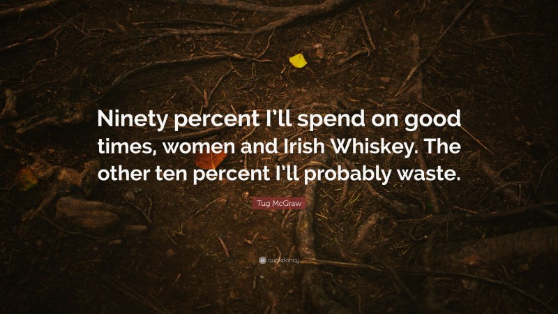 Tug McGraw Quote: “Ninety percent I’ll spend on good times, women and Irish Whiskey. The other ten percent I’ll probably waste.”