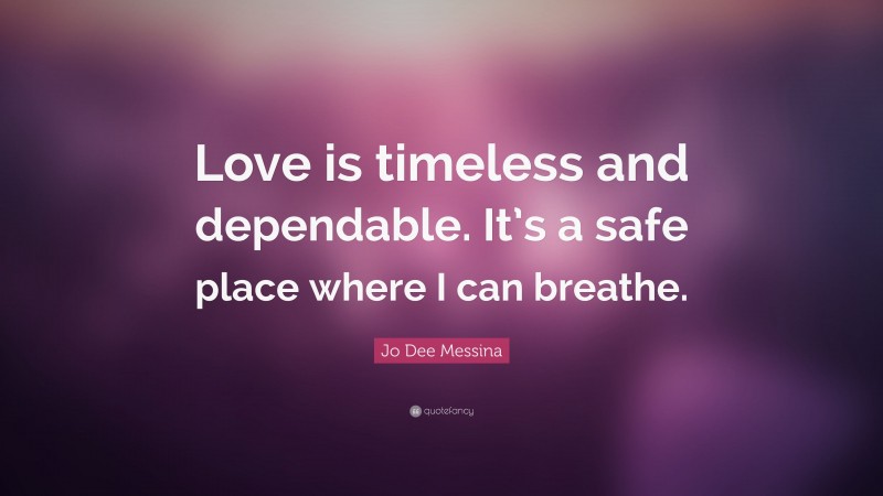 Jo Dee Messina Quote: “Love is timeless and dependable. It’s a safe place where I can breathe.”