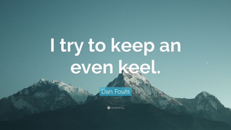 Dan Fouts Quote: “I try to keep an even keel.”