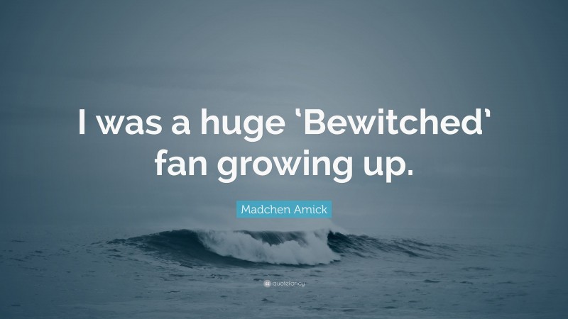 Madchen Amick Quote: “I was a huge ‘Bewitched’ fan growing up.”