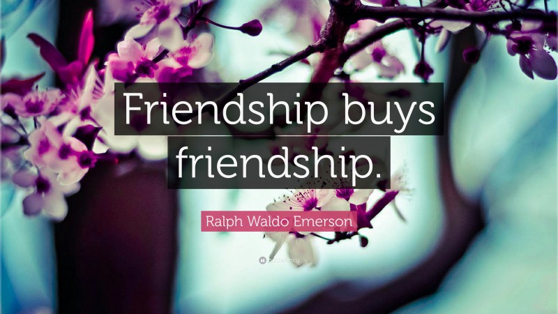 Ralph Waldo Emerson Quote: “Friendship buys friendship.”
