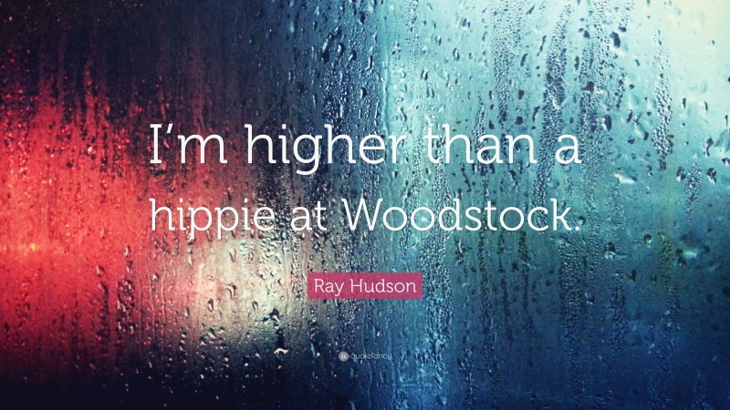 Ray Hudson Quote: “I’m higher than a hippie at Woodstock.”