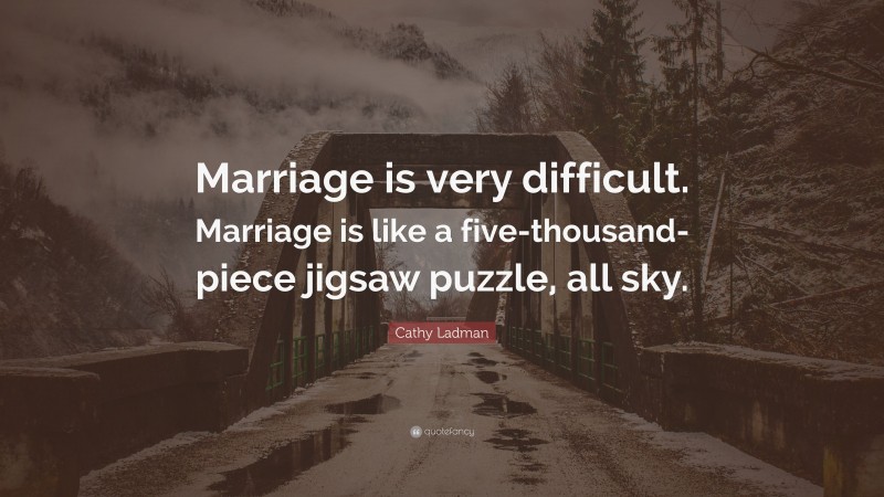 Cathy Ladman Quote: “Marriage is very difficult. Marriage is like a five-thousand-piece jigsaw puzzle, all sky.”