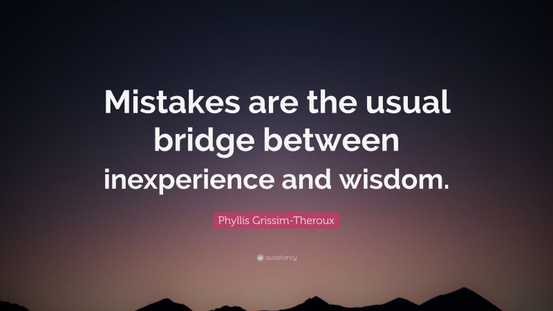 Phyllis Grissim-Theroux Quote: “Mistakes are the usual bridge between inexperience and wisdom.”