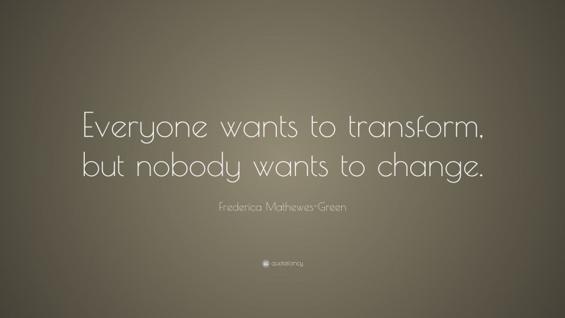 Frederica Mathewes-Green Quote: “Everyone wants to transform, but nobody wants to change.”