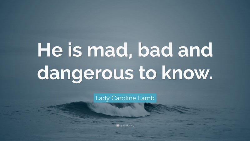 Lady Caroline Lamb Quote: “He is mad, bad and dangerous to know.”
