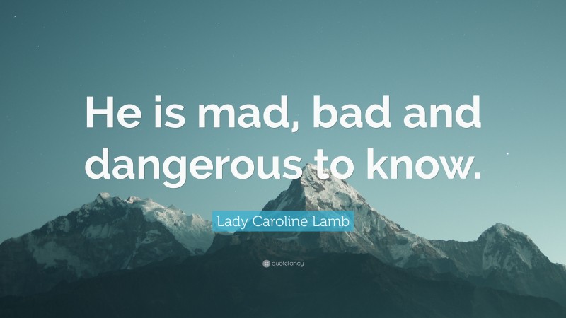 Lady Caroline Lamb Quote: “He is mad, bad and dangerous to know.”
