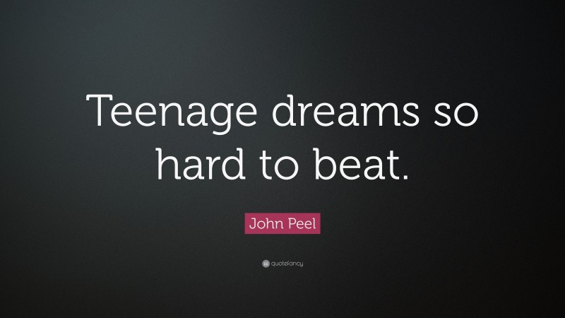 John Peel Quote: “Teenage dreams so hard to beat.”