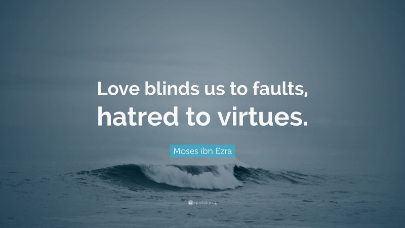 Moses ibn Ezra Quote: “Love blinds us to faults, hatred to virtues.”