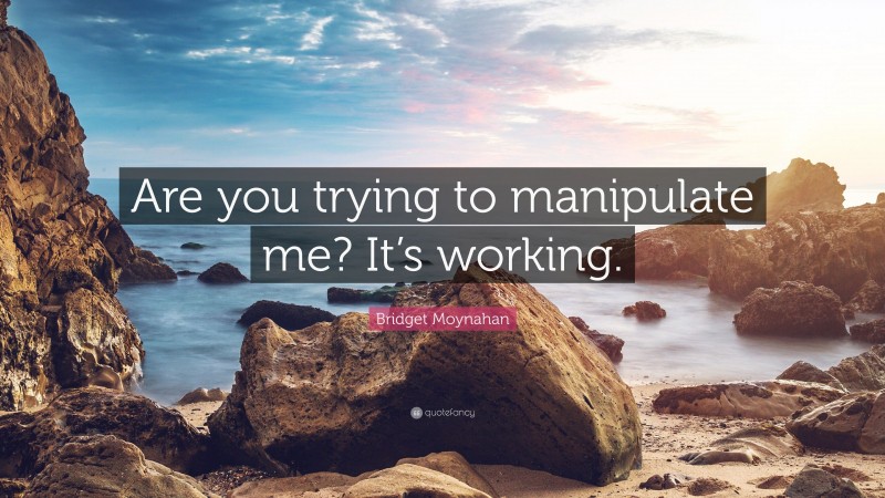 Bridget Moynahan Quote: “Are you trying to manipulate me? It’s working.”