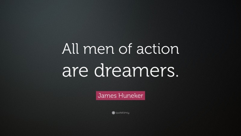 James Huneker Quote: “All men of action are dreamers.”
