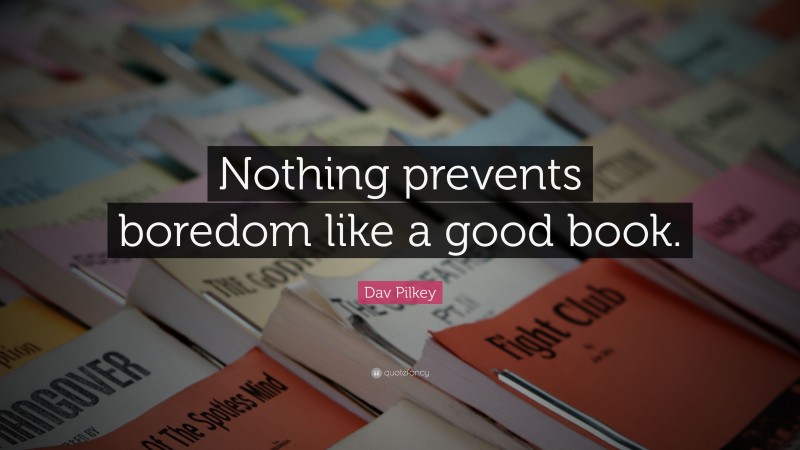 Dav Pilkey Quote: “Nothing prevents boredom like a good book.”