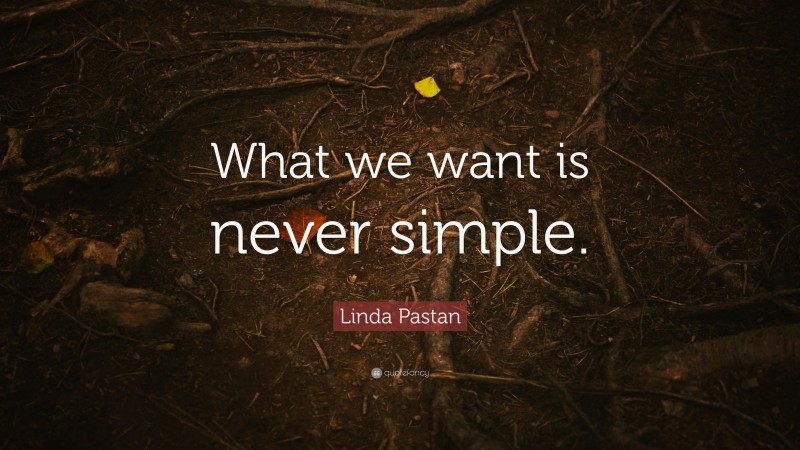 Linda Pastan Quote: “What we want is never simple.”