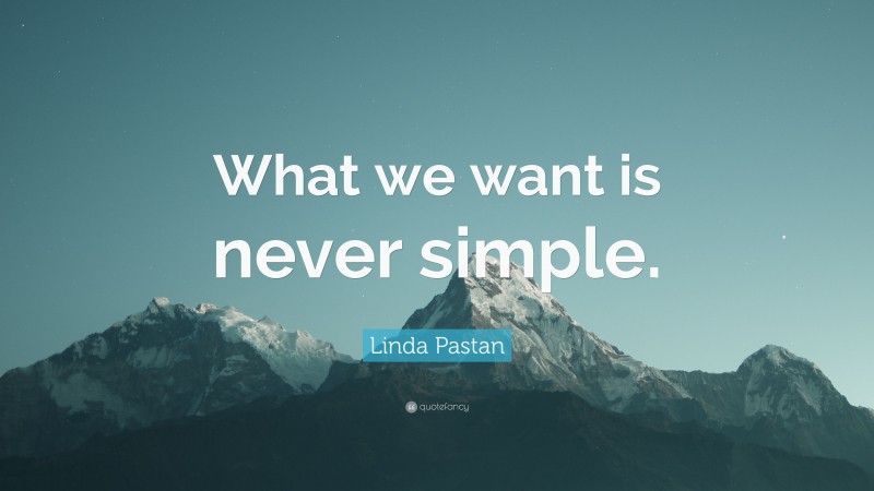 Linda Pastan Quote: “What we want is never simple.”