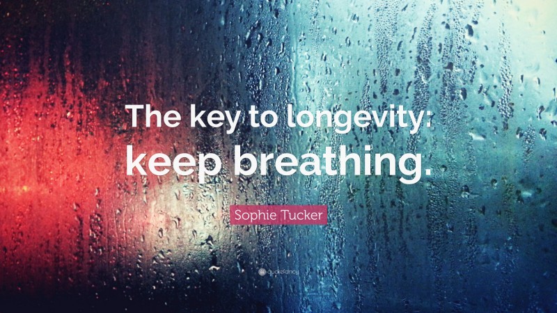 Sophie Tucker Quote: “The key to longevity: keep breathing.”