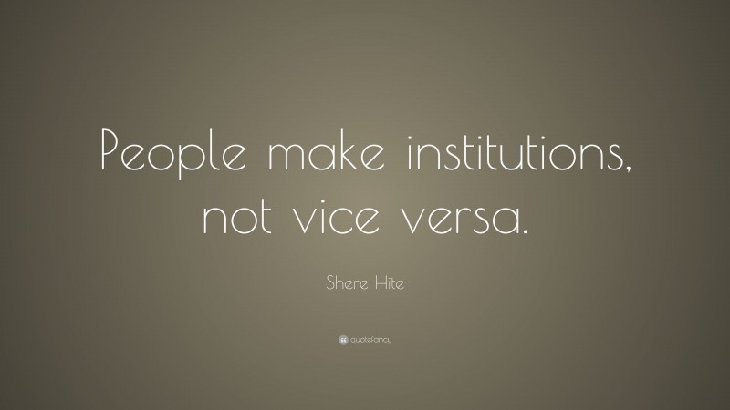 Shere Hite Quote: “People make institutions, not vice versa.”