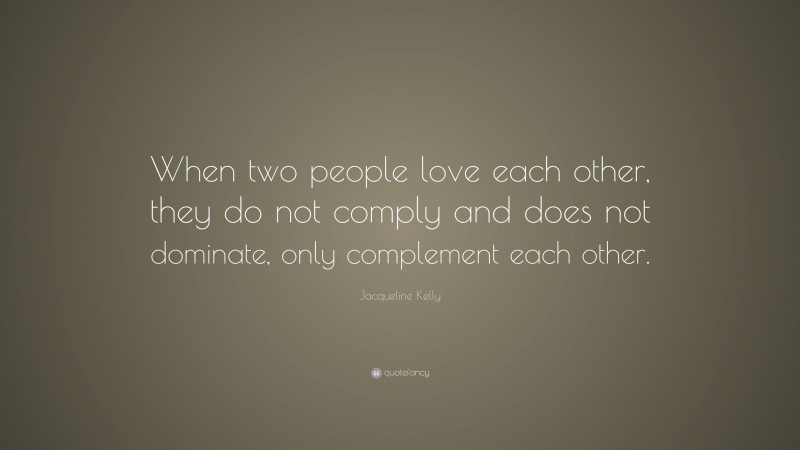 Jacqueline Kelly Quote: “When two people love each other, they do not comply and does not dominate, only complement each other.”