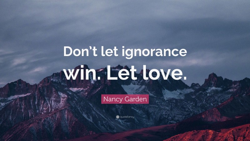 Nancy Garden Quote: “Don’t let ignorance win. Let love.”