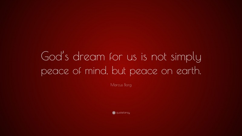 Marcus Borg Quote: “God’s dream for us is not simply peace of mind, but peace on earth.”