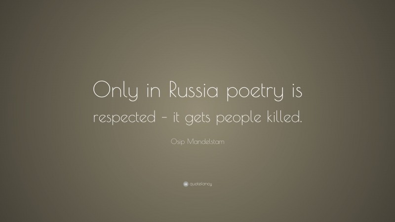 Osip Mandelstam Quote: “Only in Russia poetry is respected – it gets people killed.”
