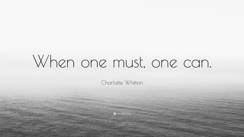 Charlotte Whitton Quote: “When one must, one can.”