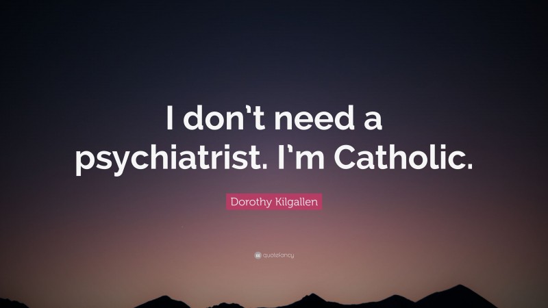 Dorothy Kilgallen Quote: “I don’t need a psychiatrist. I’m Catholic.”