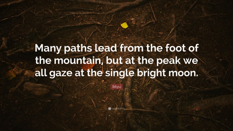 Ikkyu Quote: “Many paths lead from the foot of the mountain, but at the peak we all gaze at the single bright moon.”