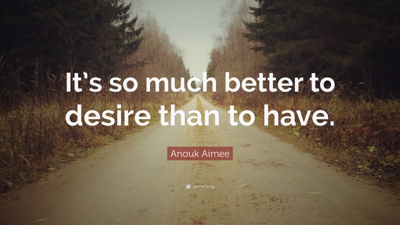 Anouk Aimee Quote: “It’s so much better to desire than to have.”