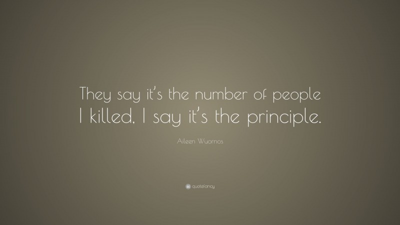 Aileen Wuornos Quote: “They say it’s the number of people I killed, I say it’s the principle.”