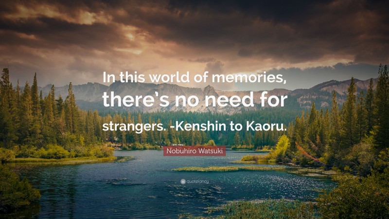 Nobuhiro Watsuki Quote: “In this world of memories, there’s no need for strangers. -Kenshin to Kaoru.”