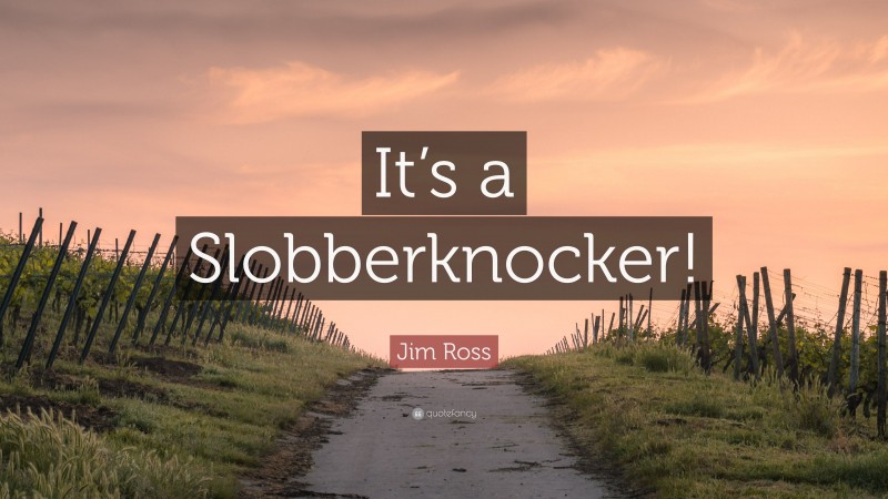 Jim Ross Quote: “It’s a Slobberknocker!”