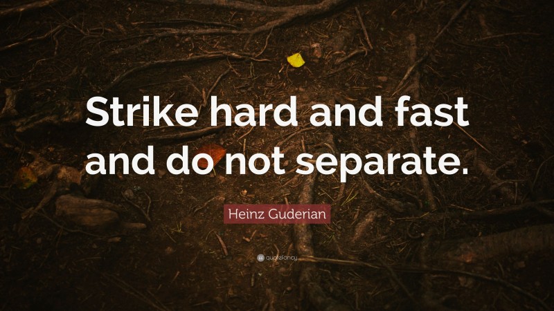 Heinz Guderian Quote: “Strike hard and fast and do not separate.”