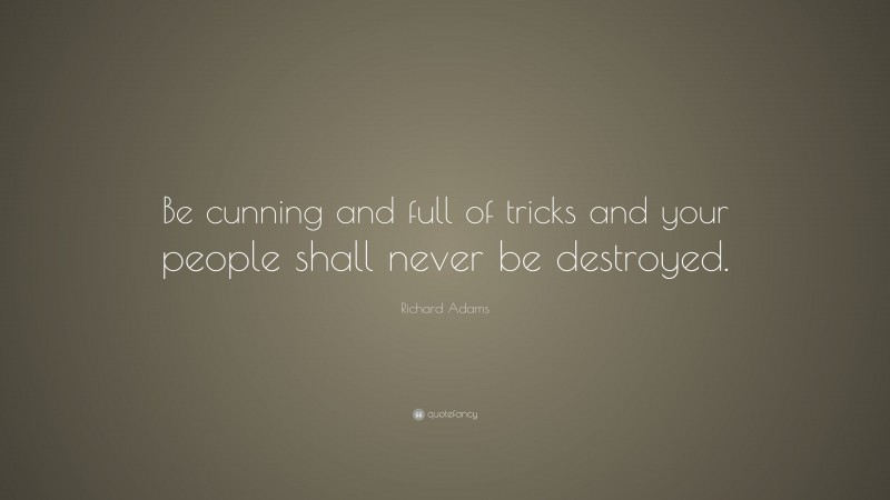 Richard Adams Quote: “Be cunning and full of tricks and your people shall never be destroyed.”