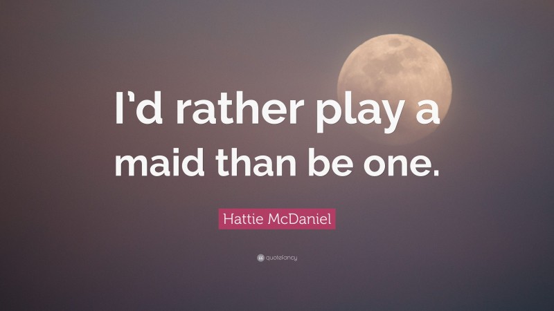Hattie McDaniel Quote: “I’d rather play a maid than be one.”
