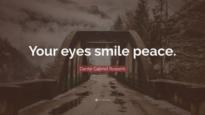 Dante Gabriel Rossetti Quote: “Your eyes smile peace.”