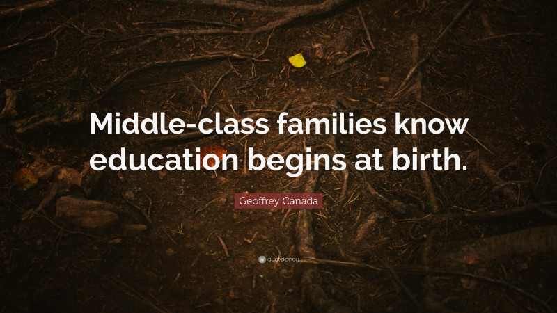 Geoffrey Canada Quote: “Middle-class families know education begins at birth.”