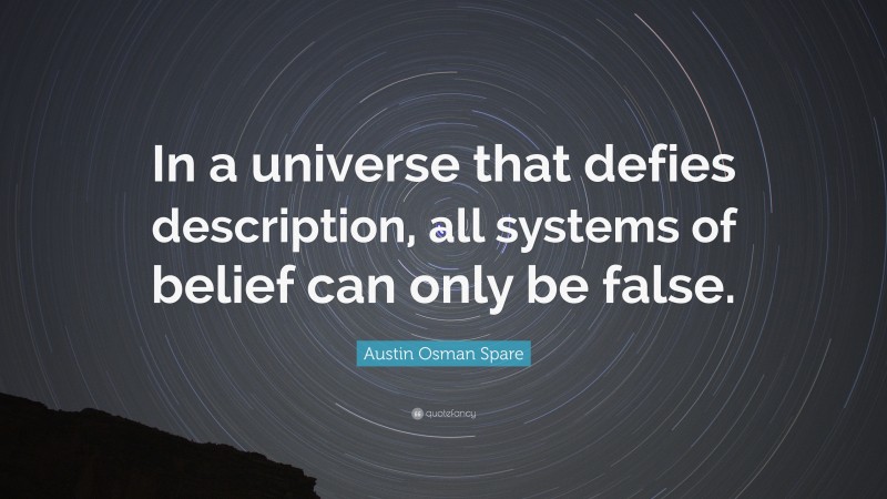 Austin Osman Spare Quote: “In a universe that defies description, all systems of belief can only be false.”