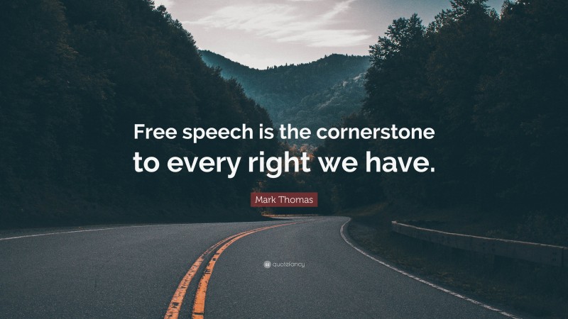 Mark Thomas Quote: “Free speech is the cornerstone to every right we have.”