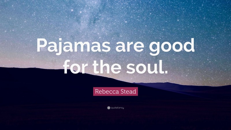 Rebecca Stead Quote: “Pajamas are good for the soul.”